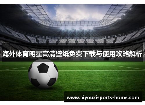 海外体育明星高清壁纸免费下载与使用攻略解析