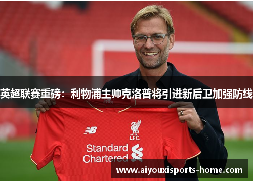 英超联赛重磅：利物浦主帅克洛普将引进新后卫加强防线